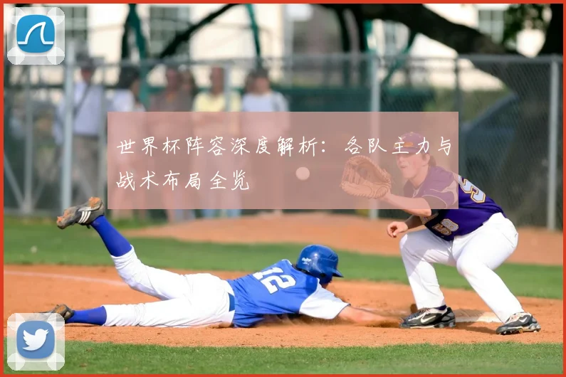 世界杯阵容深度解析：各队主力与战术布局全览
