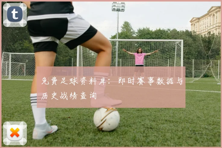 免费足球资料库：即时赛事数据与历史战绩查询