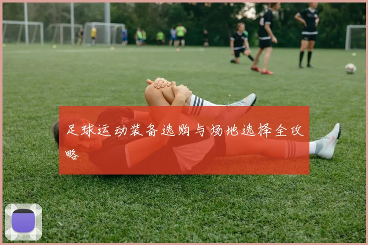 足球运动装备选购与场地选择全攻略
