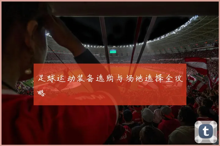 足球运动装备选购与场地选择全攻略