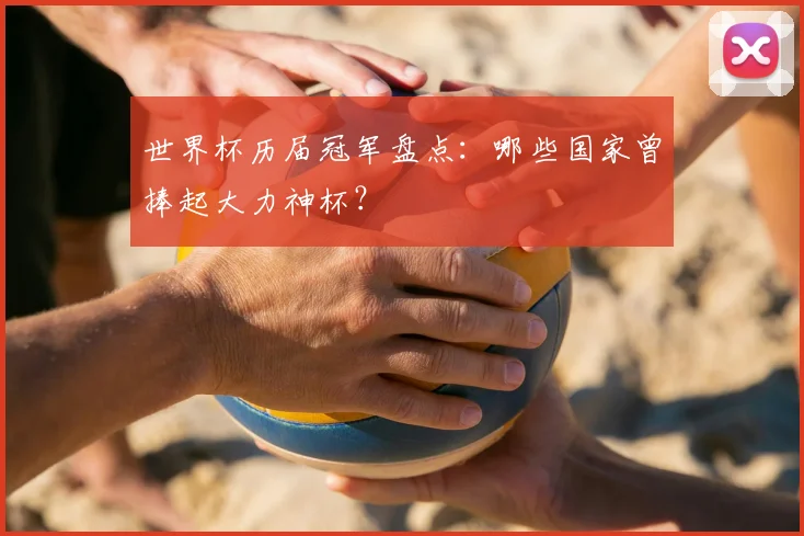 世界杯历届冠军盘点：哪些国家曾捧起大力神杯？