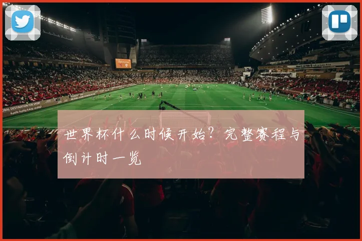 世界杯什么时候开始？完整赛程与倒计时一览
