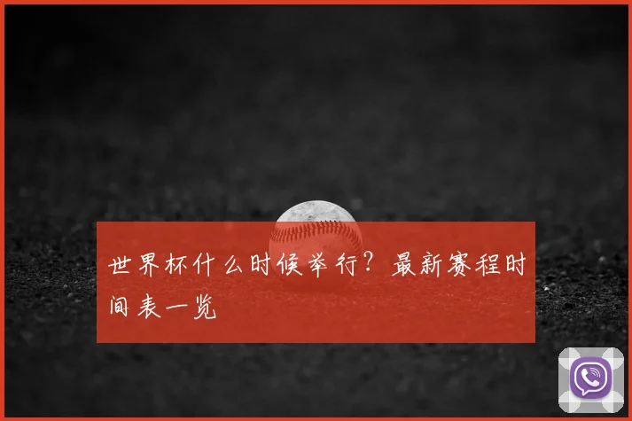 世界杯什么时候举行？最新赛程时间表一览
