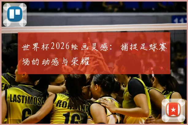 世界杯2026绘画灵感：捕捉足球赛场的动感与荣耀