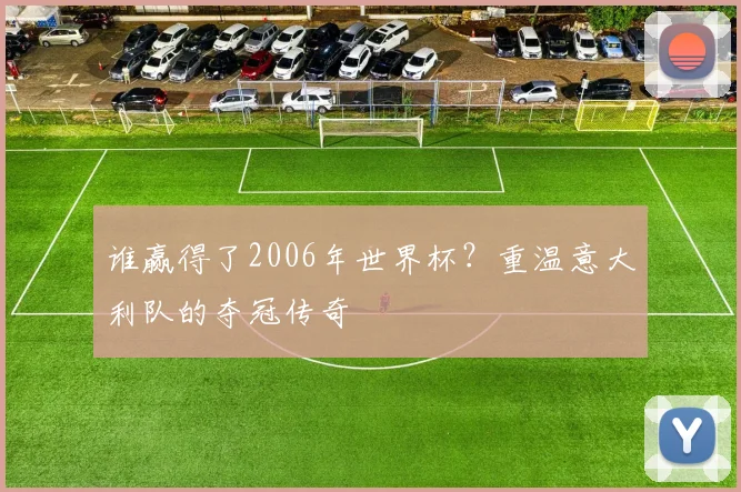 谁赢得了2006年世界杯？重温意大利队的夺冠传奇