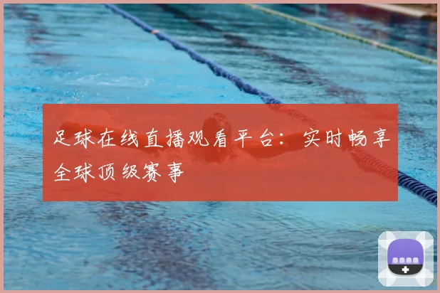足球在线直播观看平台：实时畅享全球顶级赛事