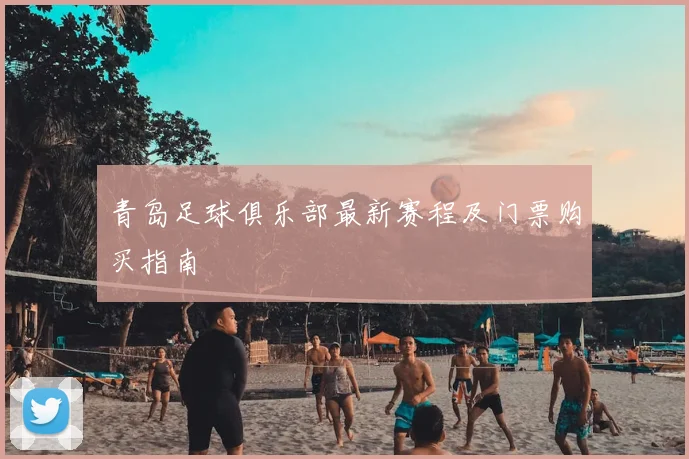 青岛足球俱乐部最新赛程及门票购买指南