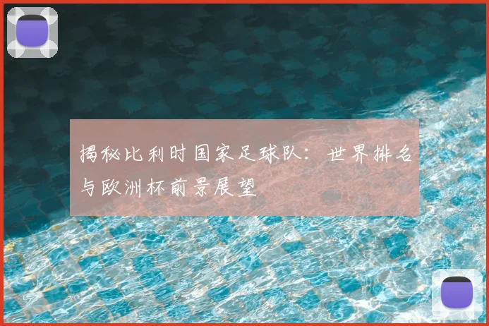 揭秘比利时国家足球队：世界排名与欧洲杯前景展望