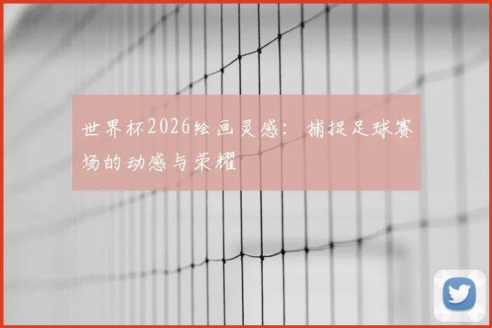 世界杯2026绘画灵感：捕捉足球赛场的动感与荣耀